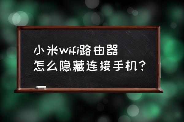 小米路由器隐藏了怎么连接手机网络 小米wifi路由器怎么隐藏连接手机？