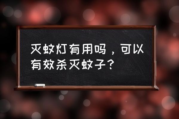 灭蚊灯对蚊子有用吗 灭蚊灯有用吗，可以有效杀灭蚊子？