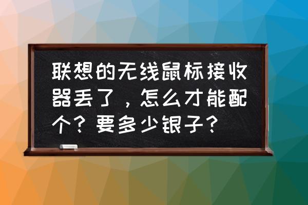 联想鼠标接收器丢了怎么办 联想的无线鼠标接收器丢了，怎么才能配个？要多少银子？