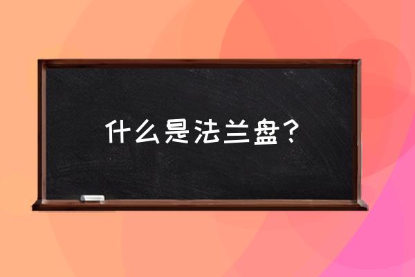 轮毂法兰盘是什么 什么是法兰盘？