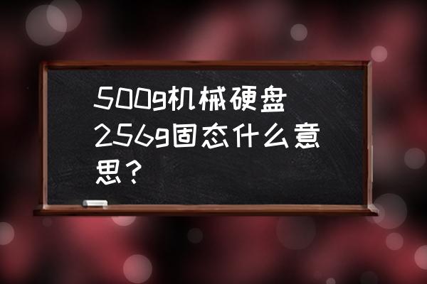 硬盘容量固态机械什么 500g机械硬盘 256g固态什么意思？