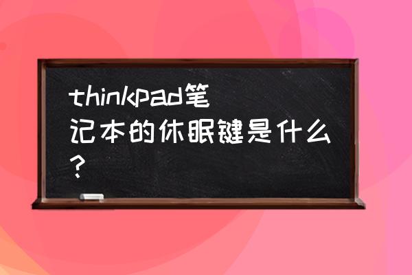 联想笔记本的休眠键是哪个键 thinkpad笔记本的休眠键是什么？