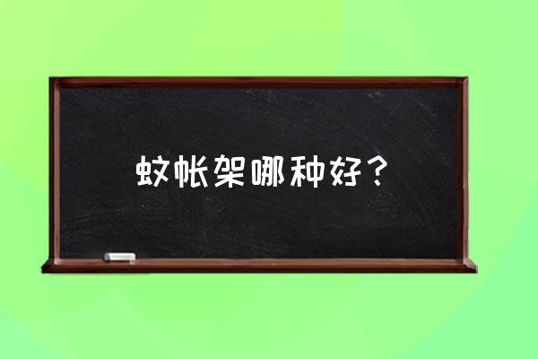 蚊帐款式哪个好 蚊帐架哪种好？