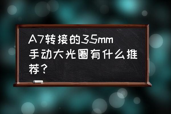 施耐德352.8镜头好吗 A7转接的35mm手动大光圈有什么推荐？