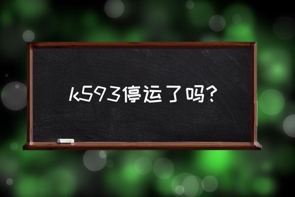 洛阳到淮南火车票价格多少钱 k593停运了吗?