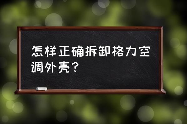 格力空调怎么弄下外壳 怎样正确拆卸格力空调外壳？