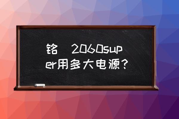 i79700k加2060用什么电源 铭瑄2060super用多大电源？