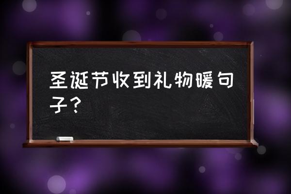 闺蜜送的圣诞礼物怎么发朋友圈 圣诞节收到礼物暖句子？