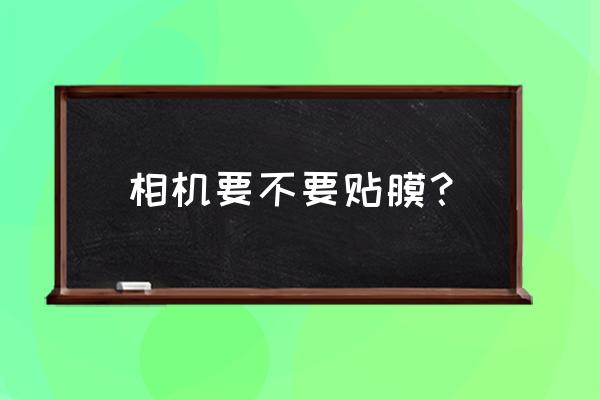 照相机屏幕要贴膜吗 相机要不要贴膜？