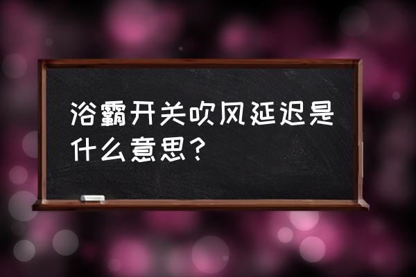 浴霸延时开关如何关闭 浴霸开关吹风延迟是什么意思？