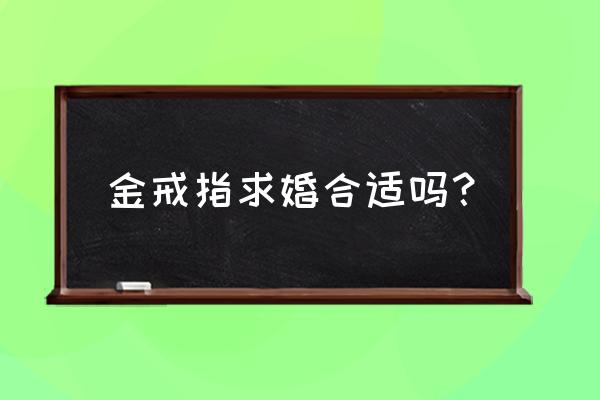 求婚能用金戒指吗 金戒指求婚合适吗？