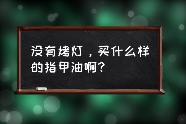 opi指甲油用烤灯吗 没有烤灯，买什么样的指甲油啊？