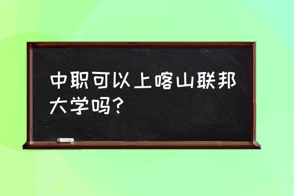 俄罗斯哪些大学收中专 中职可以上喀山联邦大学吗？