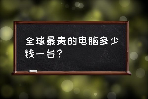 最贵笔记本电脑多少钱一台 全球最贵的电脑多少钱一台？