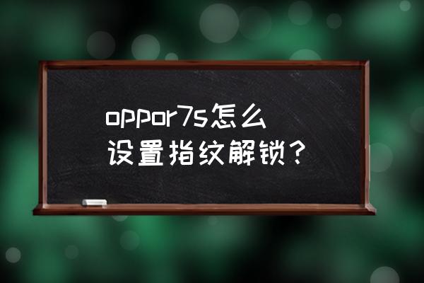 oppor7s有指纹识别吗 oppor7s怎么设置指纹解锁？