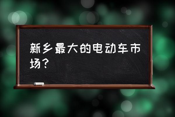 新乡哪有批发童车的 新乡最大的电动车市场？