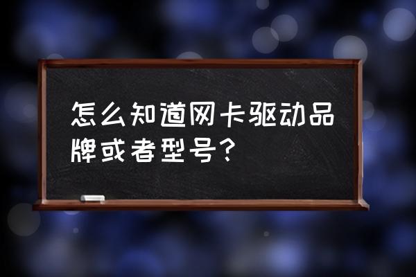 怎么查找自己电脑的网卡驱动 怎么知道网卡驱动品牌或者型号？