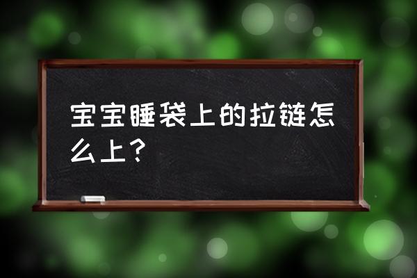 宝宝被子睡袋上面怎么弄 宝宝睡袋上的拉链怎么上？