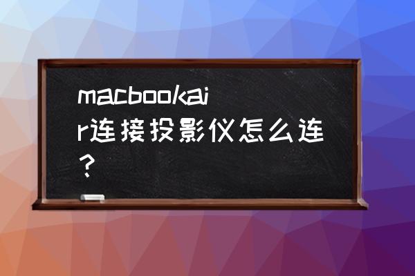 苹果电脑怎么放投影仪 macbookair连接投影仪怎么连？