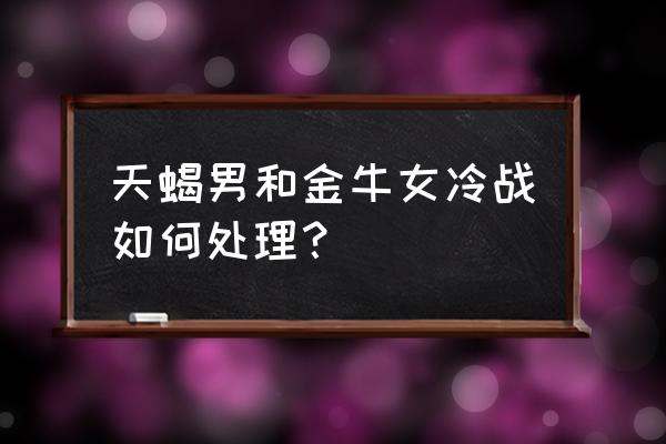 天蝎座的人会主动认错吗 天蝎男和金牛女冷战如何处理？