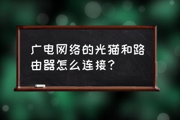 广电光钎网络怎么连接路由器 广电网络的光猫和路由器怎么连接？