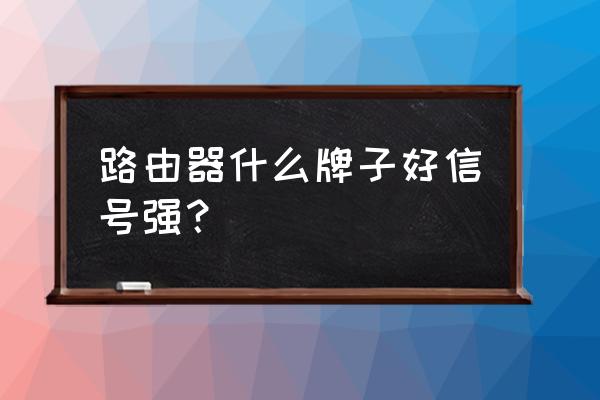 路由器品牌都有哪些 路由器什么牌子好信号强？