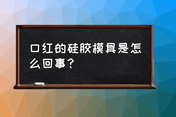 做果冻口红用橡胶模具可以吗 口红的硅胶模具是怎么回事？