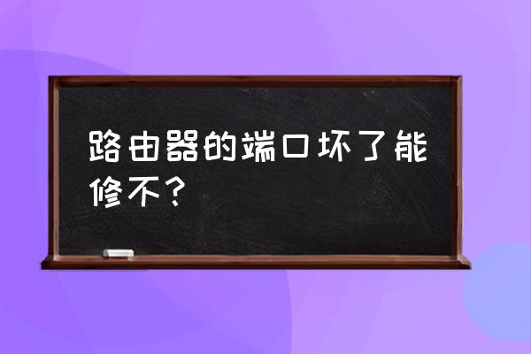 路由器端口坏了怎么修改 路由器的端口坏了能修不？