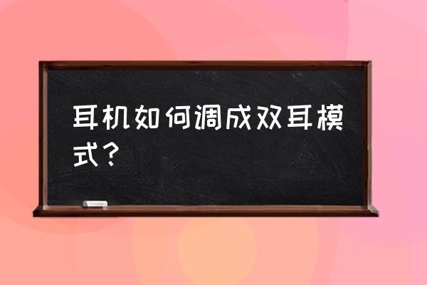 蓝牙耳机如何开启双耳 耳机如何调成双耳模式？