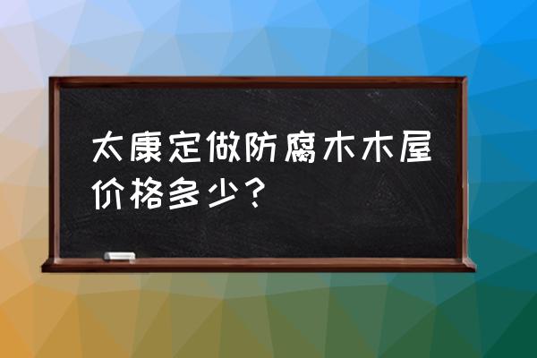 防腐木木屋属于什么类目 太康定做防腐木木屋价格多少？