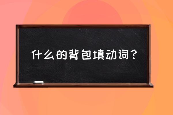 背包两个字怎么写 什么的背包填动词？