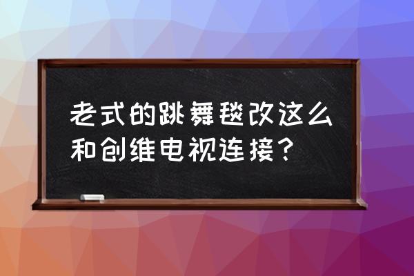 跳舞毯怎么和创维电视连接 老式的跳舞毯改这么和创维电视连接？