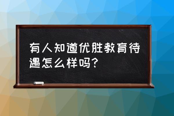 观音桥优胜教育怎么样 有人知道优胜教育待遇怎么样吗？