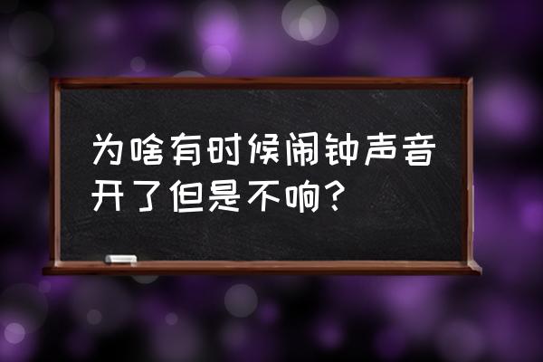 闹钟玲不响怎么回事 为啥有时候闹钟声音开了但是不响？