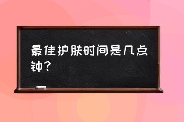 晚上几点涂抹护肤品最好 最佳护肤时间是几点钟？