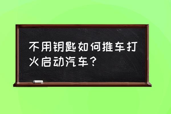 货车不用钥匙怎么启动汽车 不用钥匙如何推车打火启动汽车？