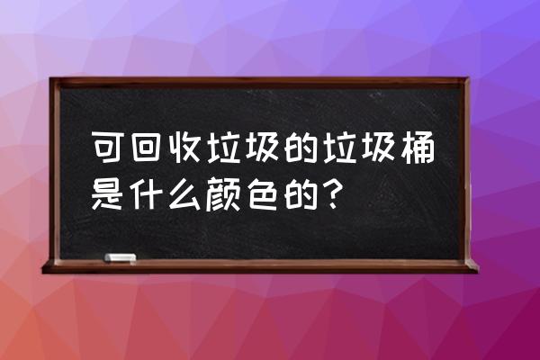 绿色的垃圾桶是不是可以回收 可回收垃圾的垃圾桶是什么颜色的？