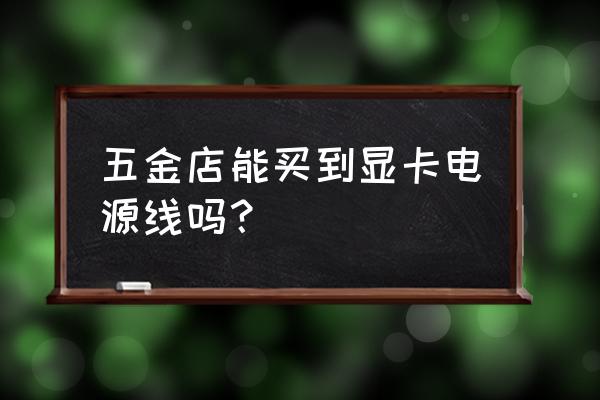 盒子的电源线哪买 五金店能买到显卡电源线吗？