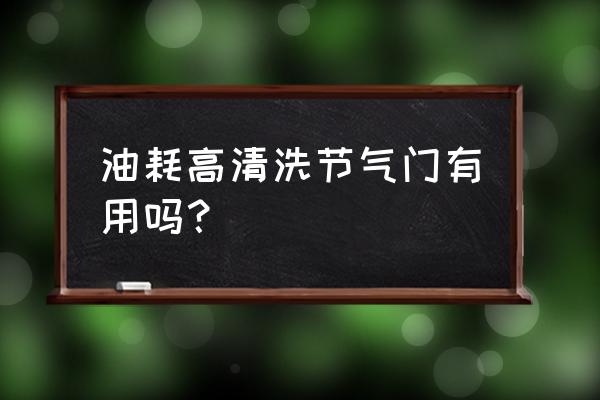 油耗增加清洗节气门喷油嘴有用吗 油耗高清洗节气门有用吗？