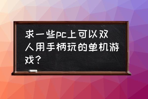 单机手柄双人游戏都有哪些 求一些pc上可以双人用手柄玩的单机游戏？