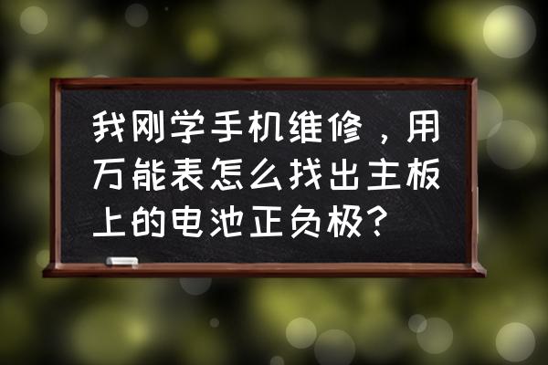 主板电池正负极怎么判断 我刚学手机维修，用万能表怎么找出主板上的电池正负极？