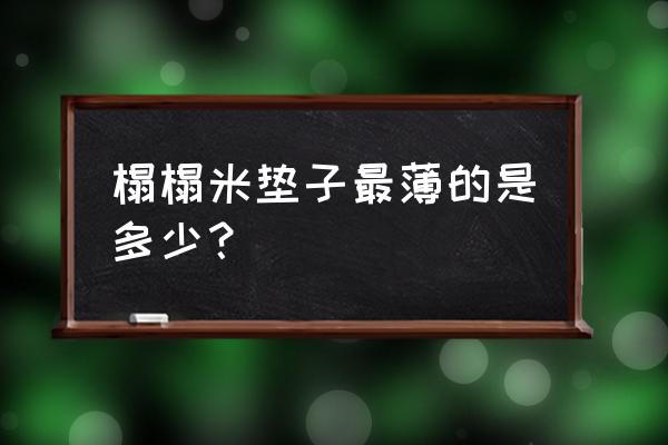 榻榻米垫子厚了能改薄吗 榻榻米垫子最薄的是多少？