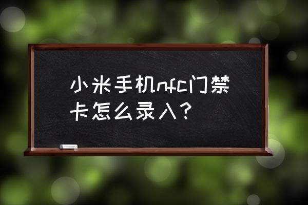 小米钱包如何绑门禁 小米手机nfc门禁卡怎么录入？