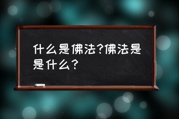 如何是佛法究竟义 什么是佛法?佛法是是什么？