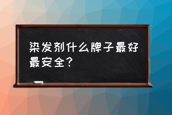 哪儿款染发产品最好用 染发剂什么牌子最好最安全？