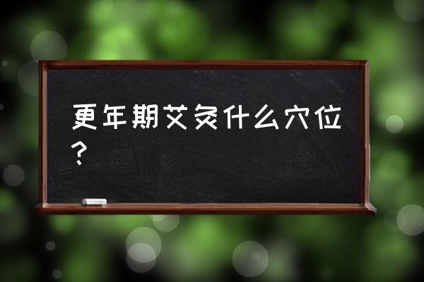 更年期功血艾灸灸子宫的位置行吗 更年期艾灸什么穴位？