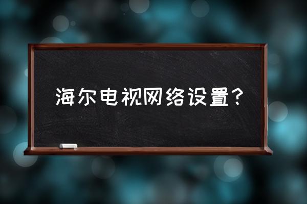 海尔电视在哪切换无线网卡 海尔电视网络设置？