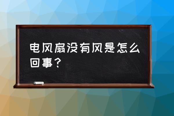 为什么风扇吹出来没风呢 电风扇没有风是怎么回事？