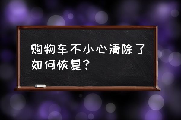 如何恢复黄金购物车 购物车不小心清除了如何恢复？