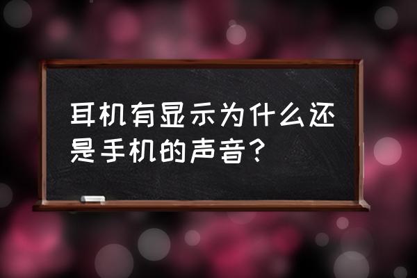 耳机手机声音怎么回事 耳机有显示为什么还是手机的声音？